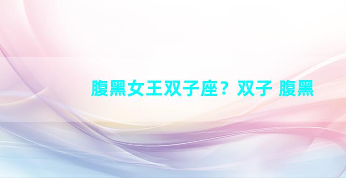 腹黑女王双子座？双子 腹黑